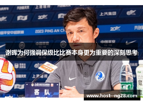 谢晖为何强调保级比比赛本身更为重要的深刻思考