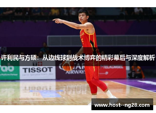 许利民与方硕:从边线球到战术博弈的精彩幕后与深度解析 许利民与方硕:从边线球到战术博弈的精彩幕后与深度解析