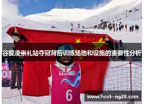 谷爱凌崇礼站夺冠背后训练场地和设施的重要性分析 谷爱凌崇礼站夺冠背后训练场地和设施的重要性分析