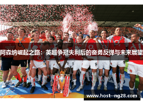 阿森纳崛起之路：英超争冠失利后的奋勇反弹与未来展望