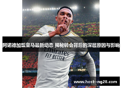 阿诺德加盟皇马最新动态 揭秘转会背后的深层原因与影响 阿诺德加盟皇马最新动态 揭秘转会背后的深层原因与影响