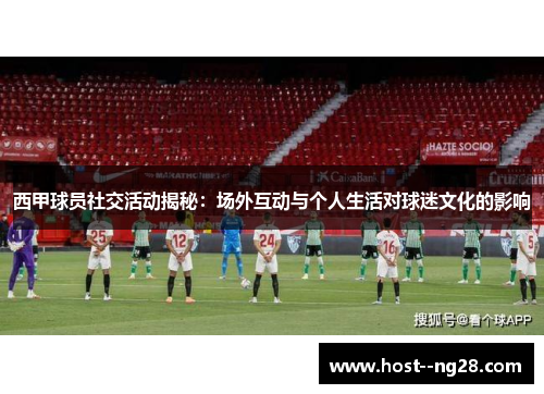 西甲球员社交活动揭秘：场外互动与个人生活对球迷文化的影响