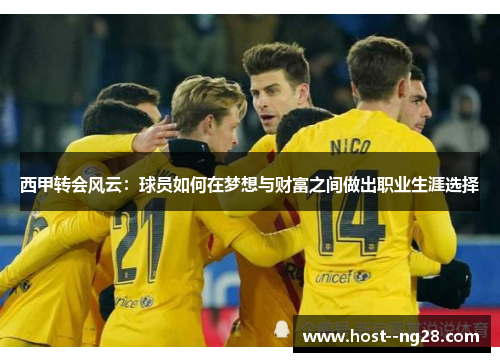 西甲转会风云：球员如何在梦想与财富之间做出职业生涯选择