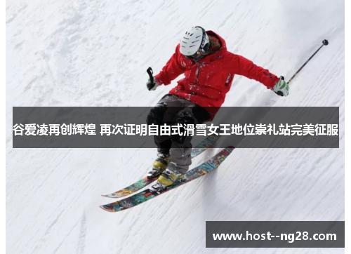 谷爱凌再创辉煌 再次证明自由式滑雪女王地位崇礼站完美征服 谷爱凌再创辉煌 再次证明自由式滑雪女王地位崇礼站完美征服