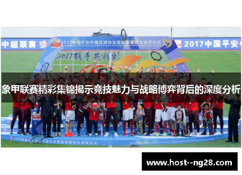 象甲联赛精彩集锦揭示竞技魅力与战略博弈背后的深度分析