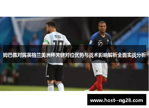 姆巴佩对阵英格兰美洲杯关键对位优势与战术影响解析全面实战分析 姆巴佩对阵英格兰美洲杯关键对位优势与战术影响解析全面实战分析