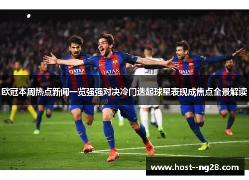 欧冠本周热点新闻一览强强对决冷门迭起球星表现成焦点全景解读