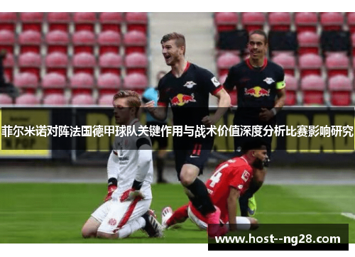 菲尔米诺对阵法国德甲球队关键作用与战术价值深度分析比赛影响研究 菲尔米诺对阵法国德甲球队关键作用与战术价值深度分析比赛影响研究