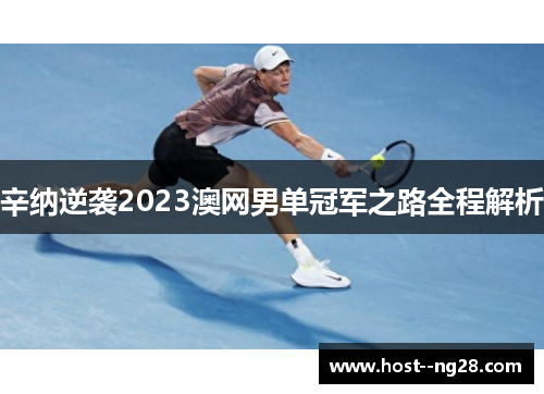 辛纳逆袭2023澳网男单冠军之路全程解析