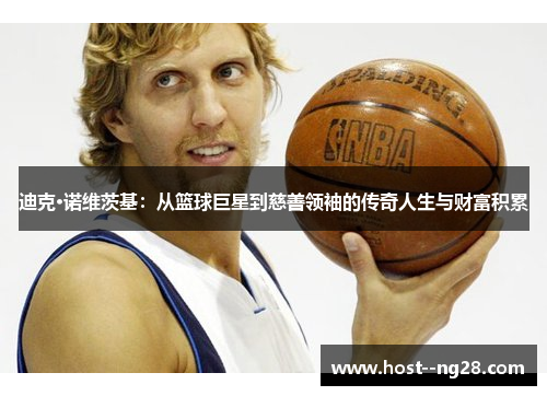 迪克·诺维茨基：从篮球巨星到慈善领袖的传奇人生与财富积累