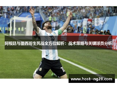 阿根廷与墨西哥生死战全方位解析:战术策略与关键球员分析 阿根廷与墨西哥生死战全方位解析:战术策略与关键球员分析