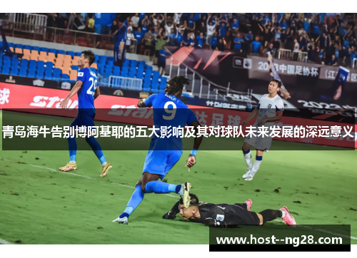 青岛海牛告别博阿基耶的五大影响及其对球队未来发展的深远意义