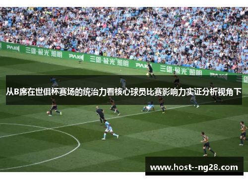 从B席在世俱杯赛场的统治力看核心球员比赛影响力实证分析视角下