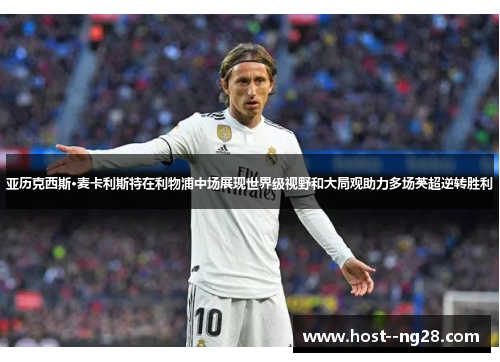 亚历克西斯·麦卡利斯特在利物浦中场展现世界级视野和大局观助力多场英超逆转胜利