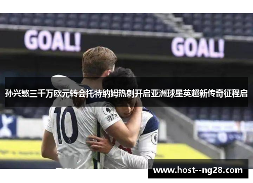 孙兴慜三千万欧元转会托特纳姆热刺开启亚洲球星英超新传奇征程启