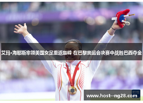 艾玛·海耶斯率领美国女足重返巅峰 在巴黎奥运会决赛中战胜巴西夺金 艾玛·海耶斯率领美国女足重返巅峰 在巴黎奥运会决赛中战胜巴西夺金