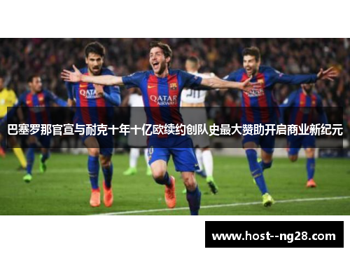 巴塞罗那官宣与耐克十年十亿欧续约创队史最大赞助开启商业新纪元