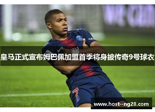皇马正式宣布姆巴佩加盟首季将身披传奇9号球衣