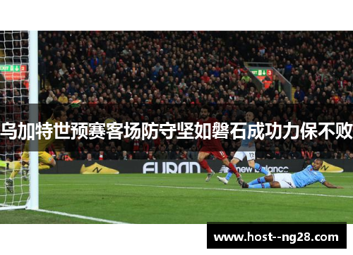 乌加特世预赛客场防守坚如磐石成功力保不败