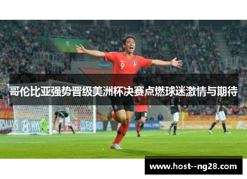 哥伦比亚强势晋级美洲杯决赛点燃球迷激情与期待