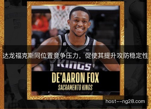 达龙福克斯同位置竞争压力,促使其提升攻防稳定性 达龙福克斯同位置竞争压力,促使其提升攻防稳定性
