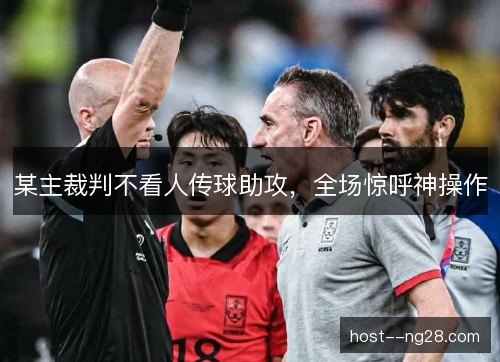 某主裁判不看人传球助攻,全场惊呼神操作 某主裁判不看人传球助攻,全场惊呼神操作