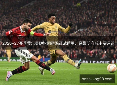 2026-27赛季费尔曼随埃因霍温征战荷甲，密集防守成主要课题